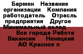 Бармен › Название организации ­ Компания-работодатель › Отрасль предприятия ­ Другое › Минимальный оклад ­ 20 000 - Все города Работа » Вакансии   . Ненецкий АО,Красное п.